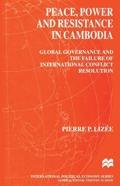 Peace, Power and Resistance in Cambodia: Global Governance and the Failure of International Conflict Resolution