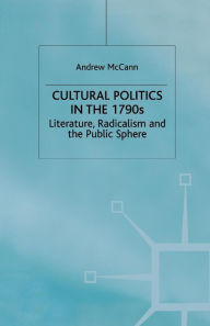 Title: Cultural Politics in the 1790s: Literature, Radicalism and the Public Sphere, Author: A. McCann