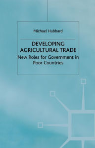 Title: Developing Agricultural Trade: New Roles for Government in Poor Countries, Author: M. Hubbard