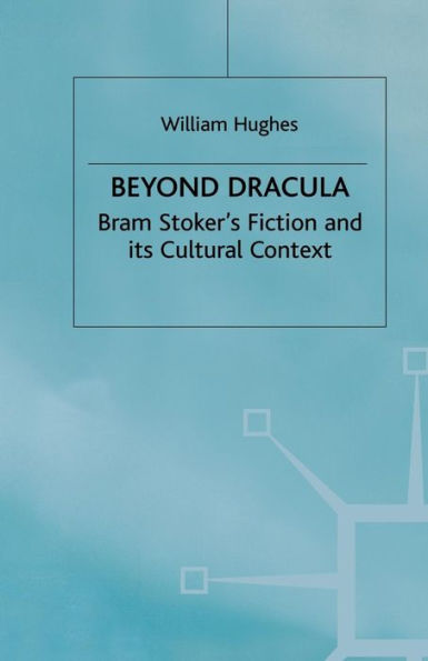 Beyond Dracula: Bram Stoker's Fiction and its Cultural Context