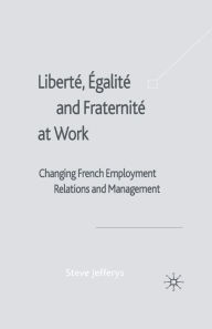 Title: Libertï¿½, Egalitï¿½ and Fraternitï¿½ at Work: Changing French Employment Relations and Management, Author: S. Jefferys