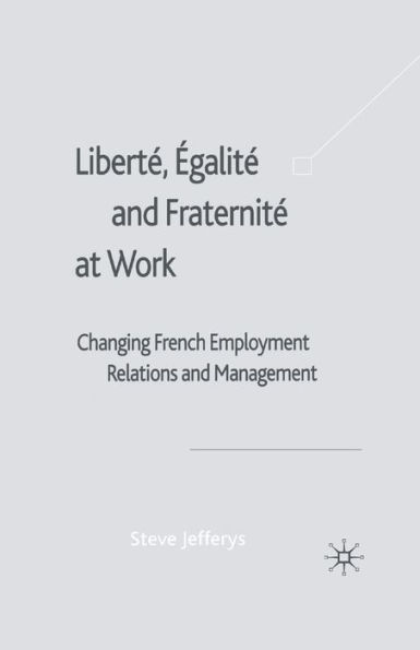 Libertï¿½, Egalitï¿½ and Fraternitï¿½ at Work: Changing French Employment Relations Management