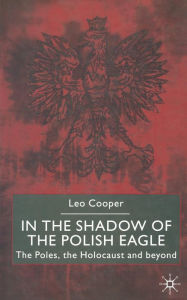 Title: In the Shadow of the Polish Eagle: The Poles, the Holocaust and Beyond, Author: L. Cooper