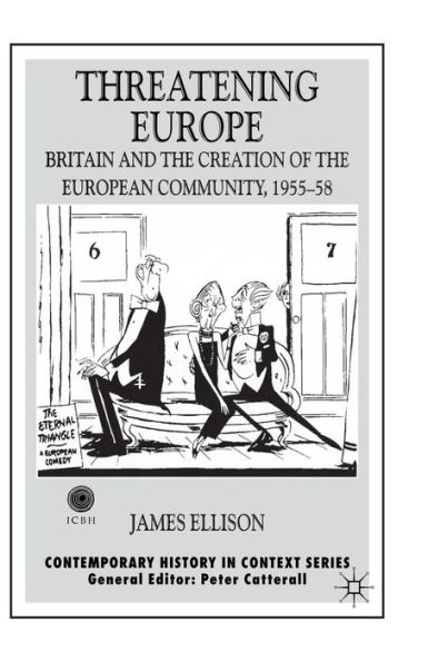 Threatening Europe: Britain and the Creation of the European Community, 1955-58