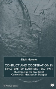 Title: Conflict and Cooperation in Sino-British Business, 1860-1911: The Impact of the Pro-British Commercial Network in Shanghai, Author: E. Motono