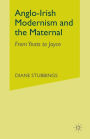 Anglo-Irish Modernism and the Maternal: From Yeats to Joyce