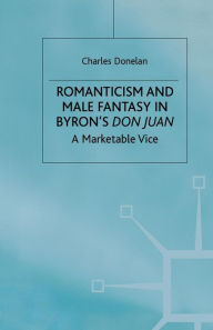 Title: Romanticism and Male Fantasy in Byron's Don Juan: A Marketable Vice, Author: C. Donelan