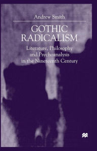 Title: Gothic Radicalism: Literature, Philosophy and Psychoanalysis in the Nineteenth Century, Author: A. Smith