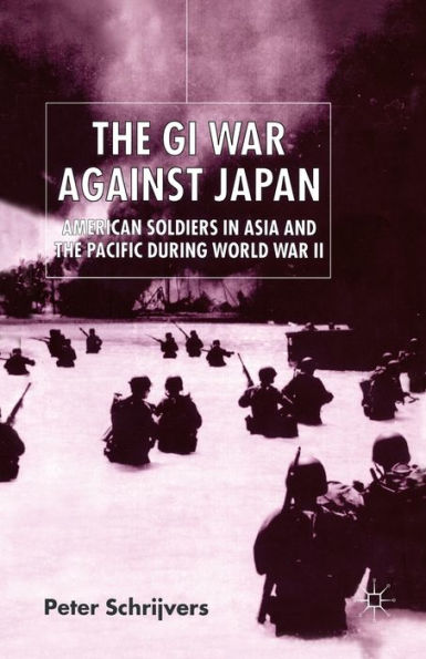 the GI War Against Japan: American Soldiers Asia and Pacific During World II