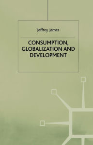 Title: Consumption, Globalization and Development, Author: J. James