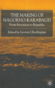 Title: The Making of Nagorno-Karabagh: From Secession to Republic, Author: Levon Chorbajian
