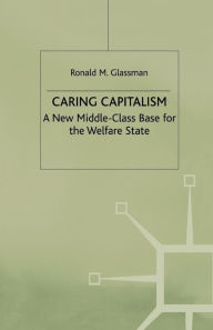 Title: Caring Capitalism: A New Middle-Class Base for the Welfare State, Author: Ronald M. Glassman