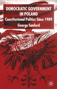 Title: Democratic Government in Poland: Constitutional Politics since 1989, Author: G. Sanford