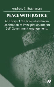 Title: Peace with Justice: A History of the Israeli-Palestinian Declaration of Principles on Interim Self-Government Arrangements, Author: A. Buchanan