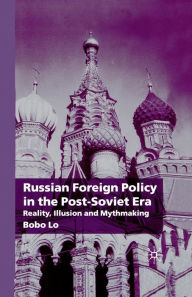 Title: Russian Foreign Policy in the Post-Soviet Era: Reality, Illusion and Mythmaking, Author: B. Lo