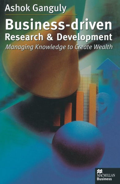 Business-Driven Research & Development: Managing Knowledge to Create Wealth