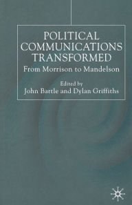 Title: Political Communications Transformed: From Morrison to Mandelson, Author: John Bartle