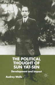 Title: The Political Thought of Sun Yat-sen: Development and Impact, Author: A. Wells