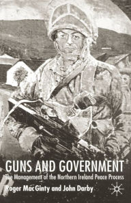 Title: Guns and Government: The Management of the Northern Ireland Peace Process, Author: J. Darby