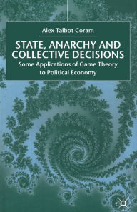 Title: State, Anarchy, Collective Decisions: Some Applications of Game Theory to Political Economy, Author: A. Coram