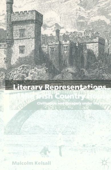 Literary Representations of the Irish Country House: Civilisation and Savagery Under Union