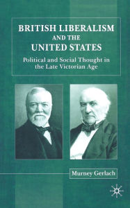 Title: British Liberalism and the United States: Political and Social Thought in the Late Victorian Age, Author: Murney Gerlach