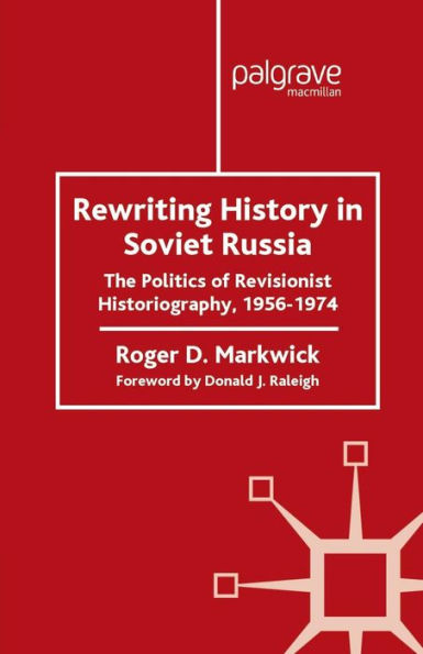 Rewriting History Soviet Russia: The Politics of Revisionist Historiography 1956-1974