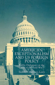 Title: American Exceptionalism and US Foreign Policy: Public Diplomacy at the End of the Cold War, Author: S. McEvoy-Levy