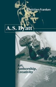 Title: A.S.Byatt: Art, Authorship, Creativity: Art, Authorship and Creativity, Author: C. Franken