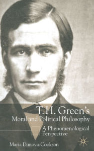 Title: T.H. Green's Moral and Political Philosophy: A Phenomenological Perspective, Author: Maria Dimova-Cookson