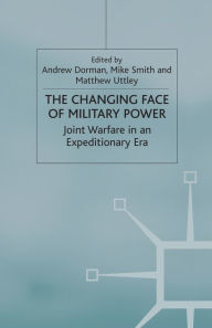 Title: The Changing Face of Military Power: Joint Warfare in an Expeditionary Era, Author: A. Dorman