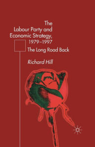 Title: The Labour Party's Economic Strategy, 1979-1997: The Long Road Back, Author: R. Hill
