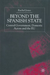 Title: Beyond the Spanish State: Central Government, Domestic Actors and the EU, Author: R. Jones