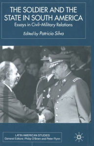 Title: The Soldier and the State in South America: Essays In Civil-Military Relations, Author: P. Silva