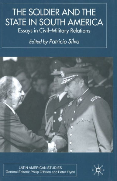 The Soldier and the State in South America: Essays In Civil-Military Relations