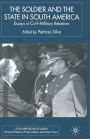 The Soldier and the State in South America: Essays In Civil-Military Relations