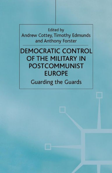 Democratic Control of the Military Postcommunist Europe: Guarding Guards