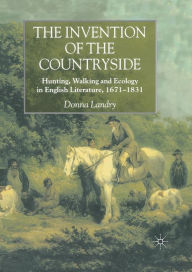 Title: The Invention of the Countryside: Hunting, Walking and Ecology in English Literature, 1671-1831, Author: Donna Landry