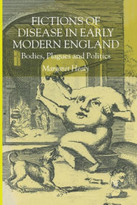 Title: Fictions of Disease in Early Modern England: Bodies, Plagues and Politics, Author: M. Healy