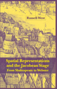 Title: Spatial Representations and the Jacobean Stage: From Shakespeare to Webster, Author: R. West