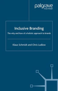 Title: Inclusive Branding: The Why and How of a Holistic Approach to Brands, Author: Klaus Schmidt
