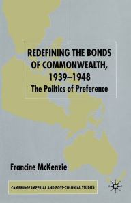 Title: Redefining the Bonds of Commonwealth, 1939-1948: The Politics of Preference, Author: F. McKenzie
