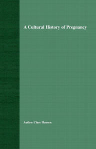 Title: A Cultural History of Pregnancy: Pregnancy, Medicine and Culture, 1750-2000, Author: C. Hanson