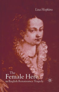 Title: The Female Hero in English Renaissance Tragedy, Author: L. Hopkins