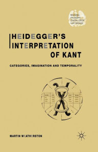 Title: Heidegger's Interpretation of Kant: Categories, Imagination and Temporality, Author: M. Weatherston