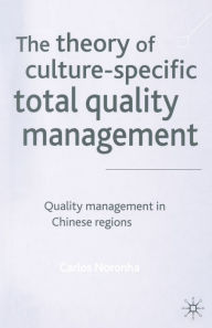 Title: The Theory of Culture-Specific Total Quality Management: Quality Management in Chinese Regions, Author: Carlos Noronha