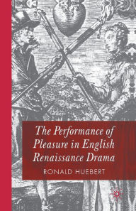 Title: The Performance of Pleasure in English Renaissance Drama, Author: R. Huebert