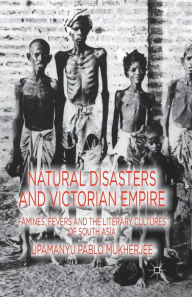 Title: Natural Disasters and Victorian Empire: Famines, Fevers and the Literary Cultures of South Asia, Author: U. Mukherjee
