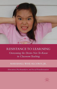Title: Resistance to Learning: Overcoming the Desire Not to Know in Classroom Teaching, Author: M. Alcorn
