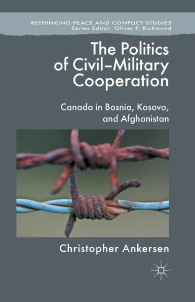 The Politics of Civil-Military Cooperation: Canada Bosnia, Kosovo, and Afghanistan